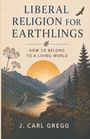 Titel: Liberal Religion for Earthlings. Untertitel: How to Belong to a Living World. Autor: J. Carl Gregg. Illustration: Landschaft mit Fluss, Berge, Reiher, Wolf, Bäume und Sonnenaufgang.