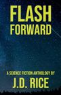 "FLASH FORWARD" steht groß darüber "A Science Fiction Anthology by J.D. Rice". Sternenhimmel mit Bäumen unten.